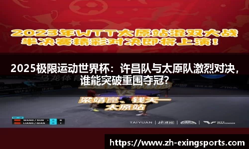 2025极限运动世界杯:许昌队与太原队激烈对决,谁能突破重围夺冠?