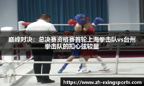 巅峰对决:总决赛资格赛首轮上海拳击队vs台州拳击队的扣心弦较量