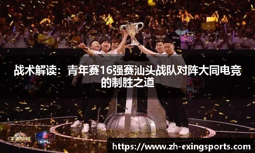 战术解读:青年赛16强赛汕头战队对阵大同电竞的制胜之道