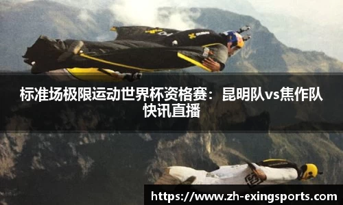 标准场极限运动世界杯资格赛:昆明队vs焦作队快讯直播