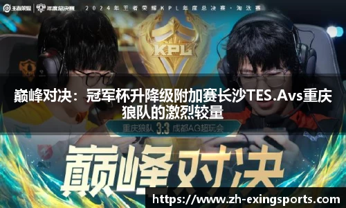 巅峰对决:冠军杯升降级附加赛长沙TES.Avs重庆狼队的激烈较量